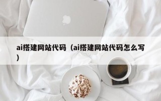 大庆ai搭建网站代码（ai搭建网站代码怎么写）