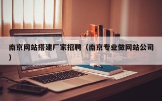 大庆南京网站搭建厂家招聘（南京专业做网站公司）
