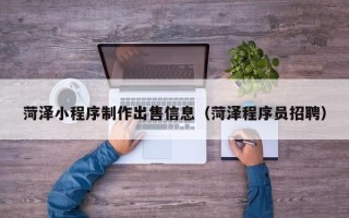 大庆菏泽小程序制作出售信息（菏泽程序员招聘）
