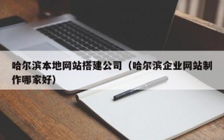 大庆哈尔滨本地网站搭建公司（哈尔滨企业网站制作哪家好）