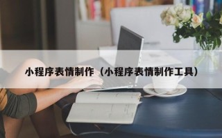 大庆小程序表情制作（小程序表情制作工具）