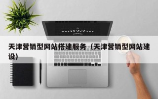大庆天津营销型网站搭建服务（天津营销型网站建设）