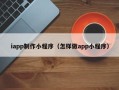 大庆iapp制作小程序（怎样做app小程序）