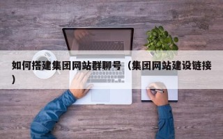 大庆如何搭建集团网站群聊号（集团网站建设链接）