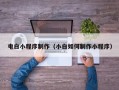 大庆电白小程序制作（小白如何制作小程序）
