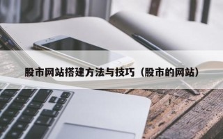 大庆股市网站搭建方法与技巧（股市的网站）
