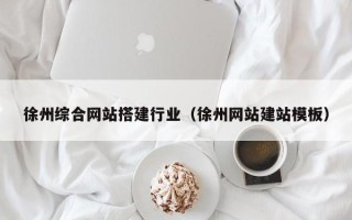 大庆徐州综合网站搭建行业（徐州网站建站模板）