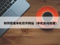 大庆如何搭建单机软件网站（单机游戏搭建）