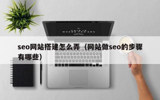 大庆seo网站搭建怎么弄（网站做seo的步骤有哪些）